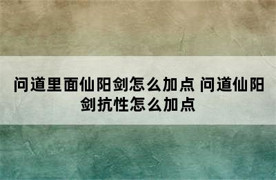 问道里面仙阳剑怎么加点 问道仙阳剑抗性怎么加点